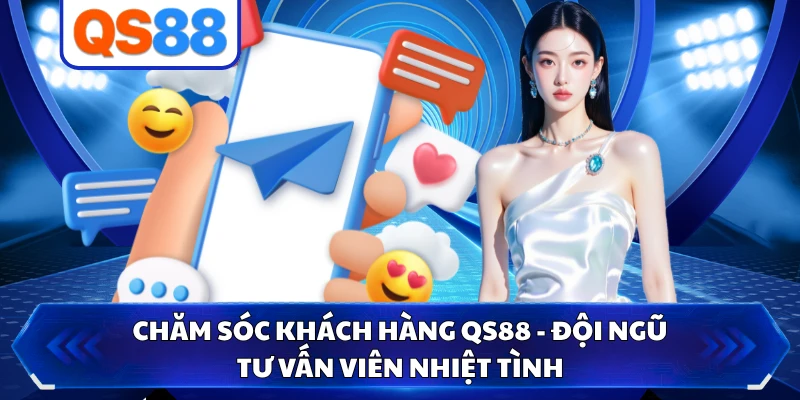 Chăm Sóc Khách Hàng QS88 - Đội Ngũ Tư Vấn Viên Nhiệt Tình