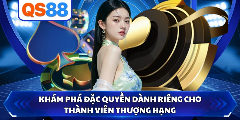 Khám phá đặc quyền dành riêng cho thành viên thượng hạng