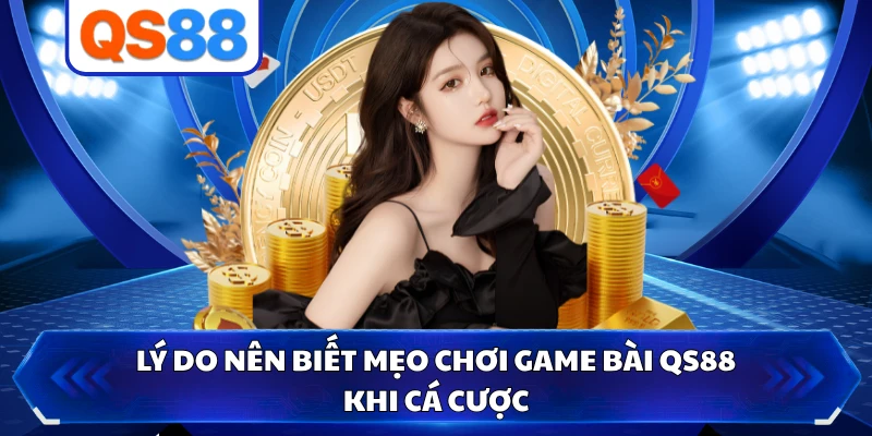 Lý do nên biết mẹo chơi game bài QS88 khi cá cược