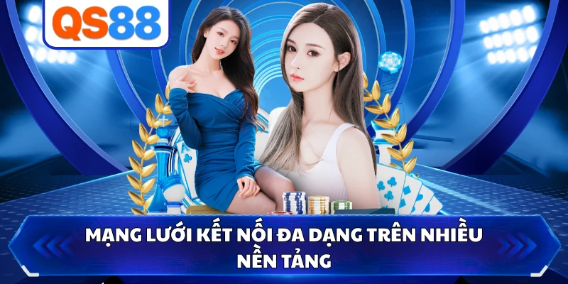 Mạng lưới kết nối đa dạng trên nhiều nền tảng