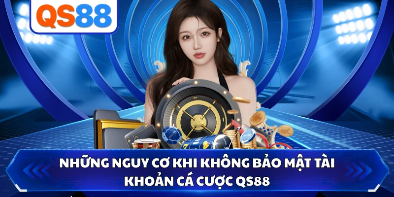 Những nguy cơ khi không bảo mật tài khoản cá cược QS88