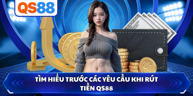 Tìm hiểu trước các yêu cầu khi rút tiền QS88